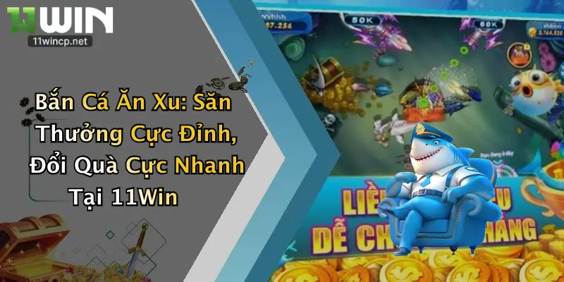 Bắn Cá Ăn Xu: Săn Thưởng Cực Đỉnh, Đổi Quà Cực Nhanh Tại 11Win 4 Bắn Cá Ăn Xu: Săn Thưởng Cực Đỉnh, Đổi Quà Cực Nhanh Tại 11Win