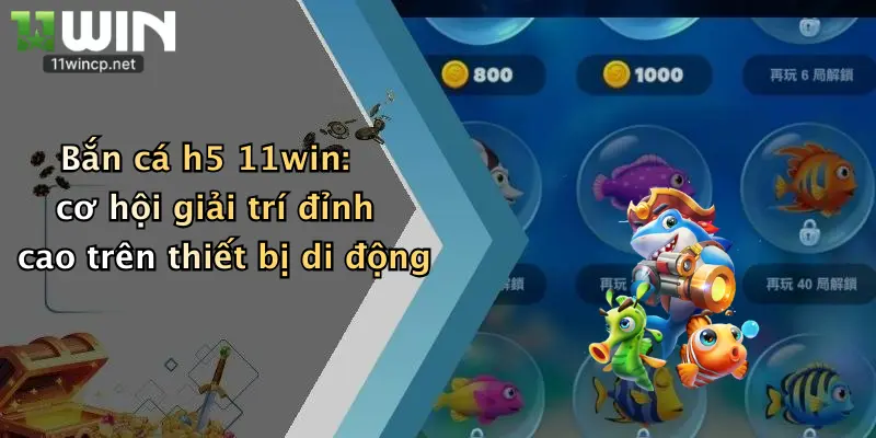Bắn Cá H5: Thách Thức Săn Thưởng Cực Đỉnh Tại Nhà Cái 11Win 2 Bắn cá h5 11win: cơ hội giải trí đỉnh cao trên thiết bị di động