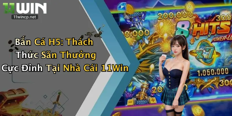Bắn Cá H5: Thách Thức Săn Thưởng Cực Đỉnh Tại Nhà Cái 11Win 2 Bắn Cá H5: Thách Thức Săn Thưởng Cực Đỉnh Tại Nhà Cái 11Win