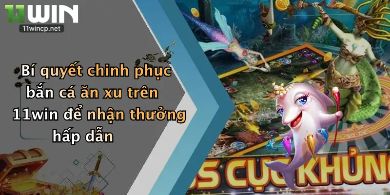 Bí quyết chinh phục bắn cá ăn xu trên 11win để nhận thưởng hấp dẫn