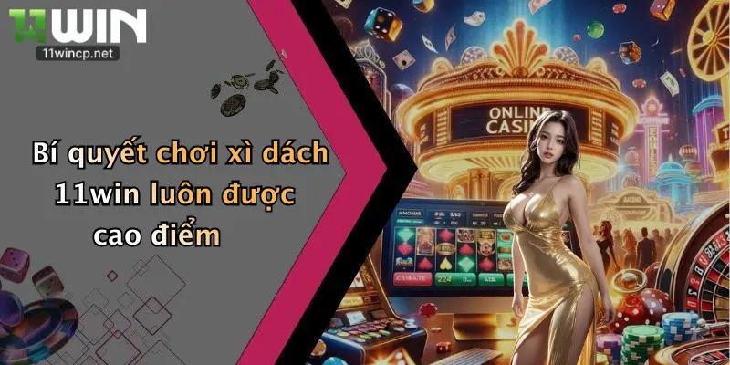 Bí quyết chơi xì dách 11win luôn được cao điểm