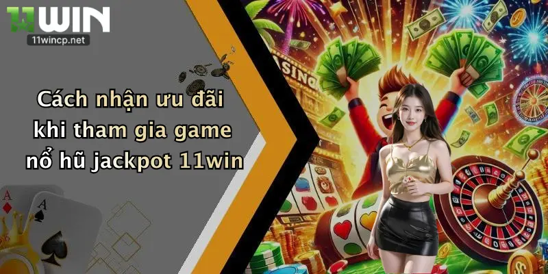 Nổ Hũ Jackpot: Săn Thưởng Khủng Cùng Nhà Cái 11Win Mỗi Ngày 5 Cách nhận ưu đãi khi tham gia game nổ hũ jackpot 11win