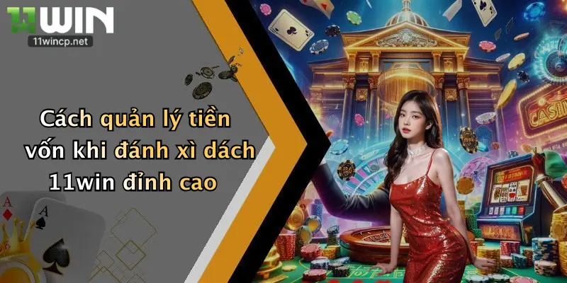 Cách quản lý tiền vốn khi đánh xì dách 11win đỉnh cao