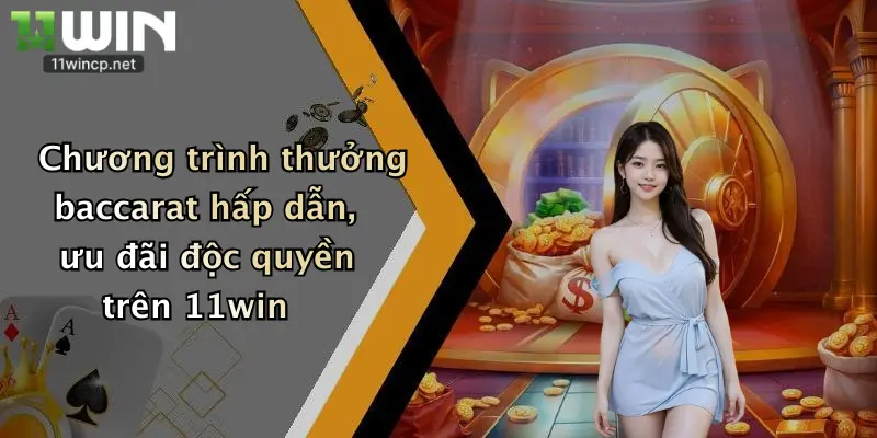 Chương trình thưởng baccarat hấp dẫn, ưu đãi độc quyền trên 11win