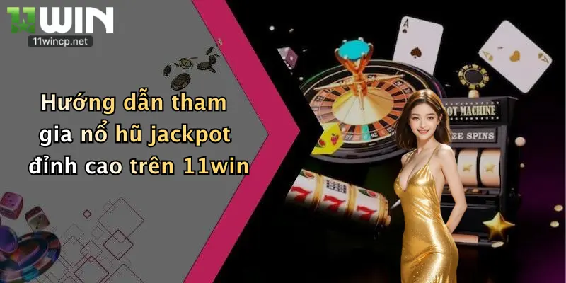Nổ Hũ Jackpot: Săn Thưởng Khủng Cùng Nhà Cái 11Win Mỗi Ngày 4 Hướng dẫn tham gia nổ hũ jackpot đỉnh cao trên 11win
