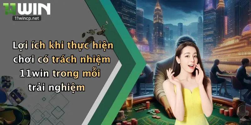 Chơi Có Trách Nhiệm 11Win 4 Lợi ích khi thực hiện chơi có trách nhiệm 11win trong mỗi trải nghiệm