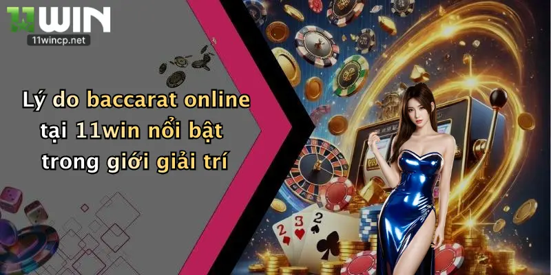 Lý do baccarat online tại 11win nổi bật trong giới giải trí