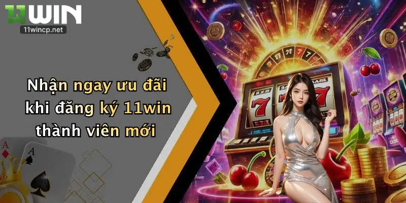 Nhận ngay ưu đãi khi đăng ký 11win thành viên mới