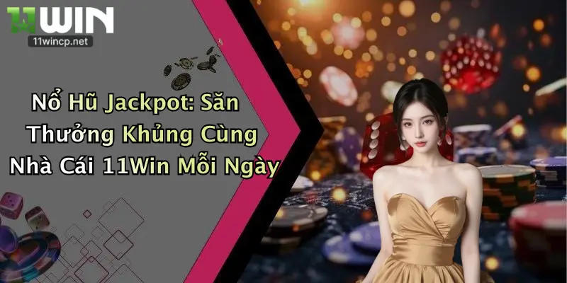 Nổ Hũ Jackpot: Săn Thưởng Khủng Cùng Nhà Cái 11Win Mỗi Ngày