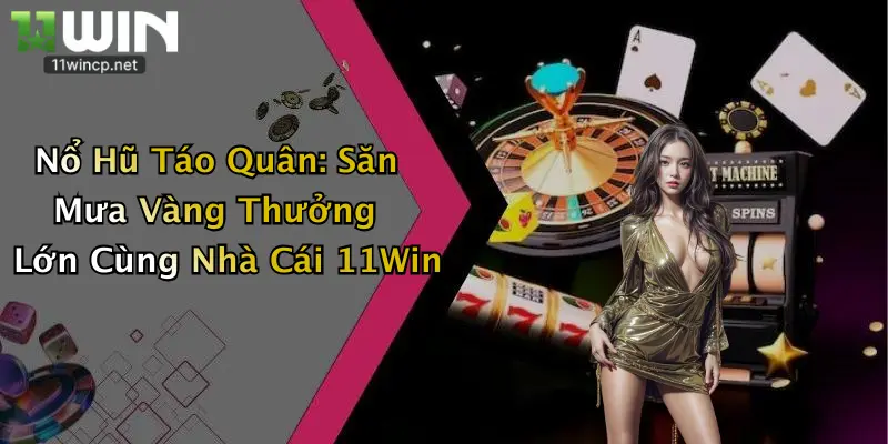 Nổ Hũ Táo Quân: Săn Mưa Vàng Thưởng Lớn Cùng Nhà Cái 11Win