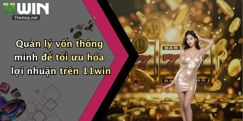 Quản lý vốn thông minh để tối ưu hóa lợi nhuận trên 11win