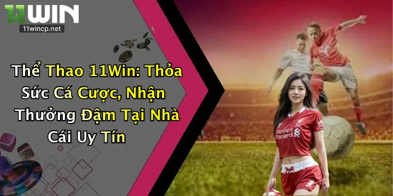 Thể Thao 11Win: Thỏa Sức Cá Cược, Nhận Thưởng Đậm Tại Nhà Cái Uy Tín