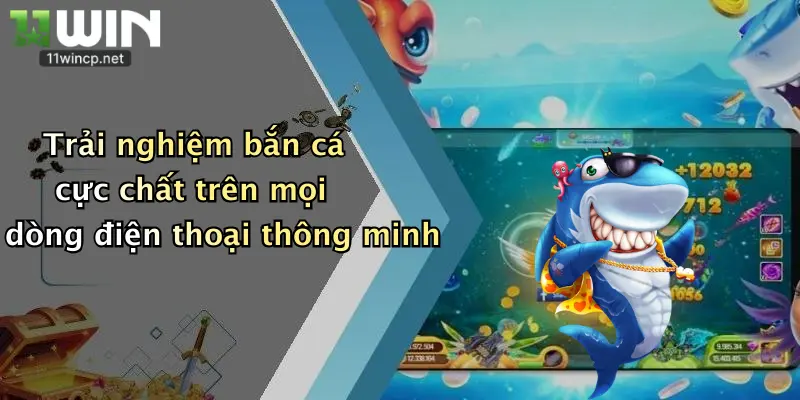 Bắn Cá H5: Thách Thức Săn Thưởng Cực Đỉnh Tại Nhà Cái 11Win 3 Trải nghiệm bắn cá cực chất trên mọi dòng điện thoại thông minh