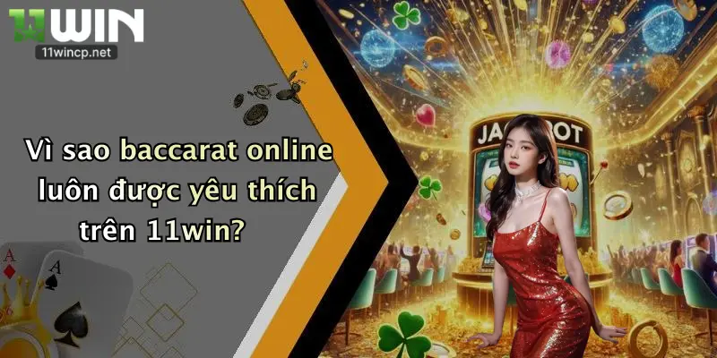 Vì sao baccarat online luôn được yêu thích trên 11win?